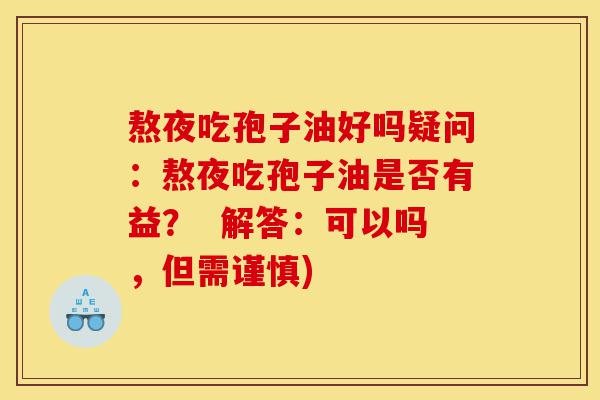熬夜吃孢子油好吗疑问:熬夜吃孢子油是否有益? 解答:可以吗,但需谨慎)-第1张图片-灵芝之家 熬夜吃孢子油好吗疑问:熬夜吃孢子油是否有益? 解答:可以吗,但需谨慎)-第1张图片-灵芝之家
