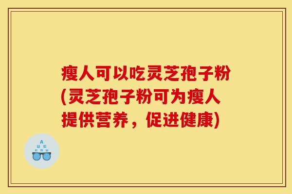 瘦人可以吃灵芝孢子粉(灵芝孢子粉可为瘦人提供营养，促进健康)-第1张图片-灵芝之家