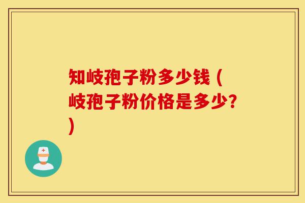 知岐孢子粉多少钱 (岐孢子粉价格是多少?)-第1张图片-灵芝之家 知岐孢子粉多少钱 (岐孢子粉价格是多少?)-第1张图片-灵芝之家