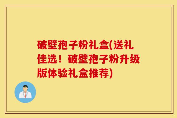 破壁孢子粉礼盒(送礼佳选！破壁孢子粉升级版体验礼盒推荐)-第1张图片-灵芝之家