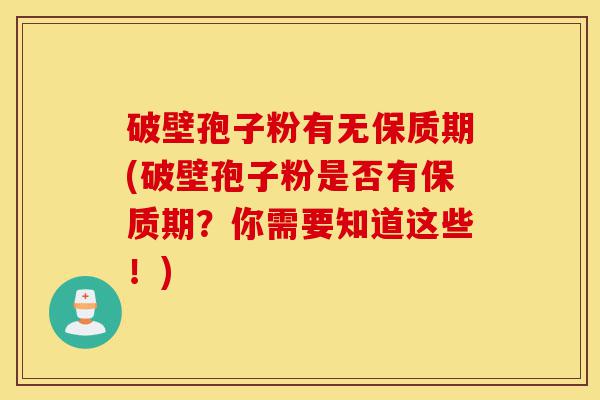 破壁孢子粉有无保质期(破壁孢子粉是否有保质期?你需要知道这些!)-第1张图片-灵芝之家 破壁孢子粉有无保质期(破壁孢子粉是否有保质期?你需要知道这些!)-第1张图片-灵芝之家