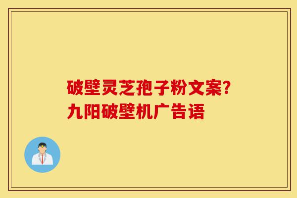 破壁灵芝孢子粉文案?九阳破壁机广告语-第1张图片-灵芝之家 破壁灵芝孢子粉文案?九阳破壁机广告语-第1张图片-灵芝之家