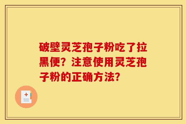 破壁灵芝孢子粉吃了拉黑便?注意使用灵芝孢子粉的正确方法?-第1张图片-灵芝之家 破壁灵芝孢子粉吃了拉黑便?注意使用灵芝孢子粉的正确方法?-第1张图片-灵芝之家