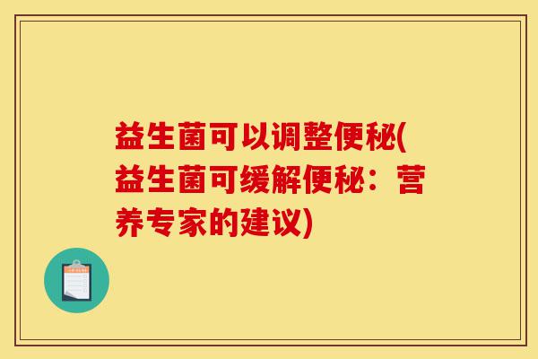 益生菌可以调整便秘(益生菌可缓解便秘:营养专家的建议)-第1张图片-灵芝之家 益生菌可以调整便秘(益生菌可缓解便秘:营养专家的建议)-第1张图片-灵芝之家
