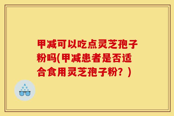 甲减可以吃点灵芝孢子粉吗(甲减患者是否适合食用灵芝孢子粉?)-第1张图片-灵芝之家 甲减可以吃点灵芝孢子粉吗(甲减患者是否适合食用灵芝孢子粉?)-第1张图片-灵芝之家
