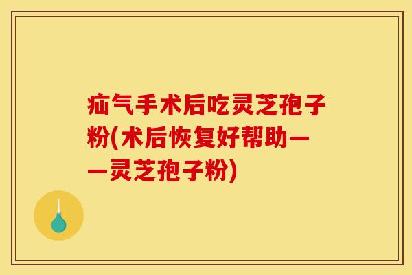疝气手术后吃灵芝孢子粉(术后恢复好帮助——灵芝孢子粉)-第1张图片-灵芝之家 疝气手术后吃灵芝孢子粉(术后恢复好帮助——灵芝孢子粉)-第1张图片-灵芝之家