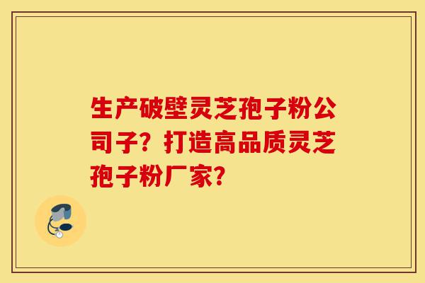 生产破壁灵芝孢子粉公司子?打造高品质灵芝孢子粉厂家?-第1张图片-灵芝之家 生产破壁灵芝孢子粉公司子?打造高品质灵芝孢子粉厂家?-第1张图片-灵芝之家
