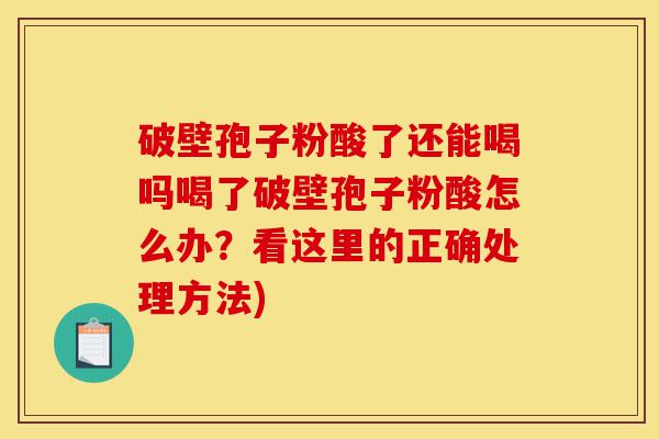 破壁孢子粉酸了还能喝吗喝了破壁孢子粉酸怎么办？看这里的正确处理方法)-第1张图片-灵芝之家