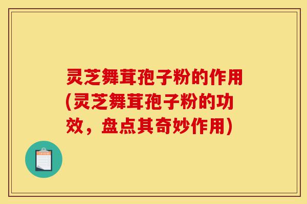 灵芝舞茸孢子粉的作用(灵芝舞茸孢子粉的功效,盘点其奇妙作用)-第1张图片-灵芝之家 灵芝舞茸孢子粉的作用(灵芝舞茸孢子粉的功效,盘点其奇妙作用)-第1张图片-灵芝之家