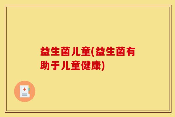 益生菌儿童(益生菌有助于儿童健康)-第1张图片-灵芝之家