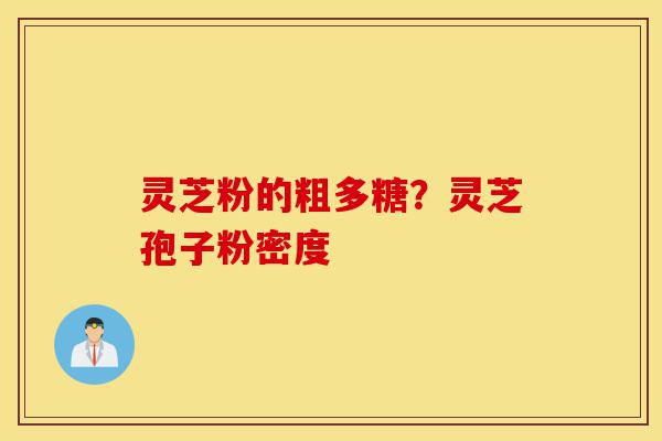 灵芝粉的粗多糖?灵芝孢子粉密度-第1张图片-灵芝之家 灵芝粉的粗多糖?灵芝孢子粉密度-第1张图片-灵芝之家