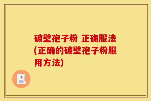 破壁孢子粉 正确服法(正确的破壁孢子粉服用方法)-第1张图片-灵芝之家 破壁孢子粉 正确服法(正确的破壁孢子粉服用方法)-第1张图片-灵芝之家