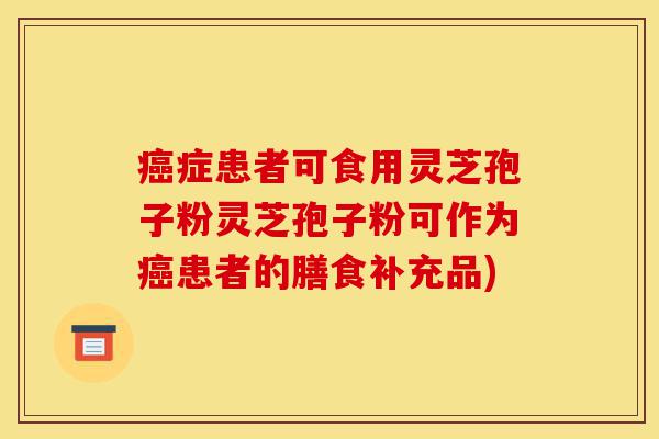 癌症患者可食用灵芝孢子粉灵芝孢子粉可作为癌患者的膳食补充品)-第1张图片-灵芝之家 癌症患者可食用灵芝孢子粉灵芝孢子粉可作为癌患者的膳食补充品)-第1张图片-灵芝之家