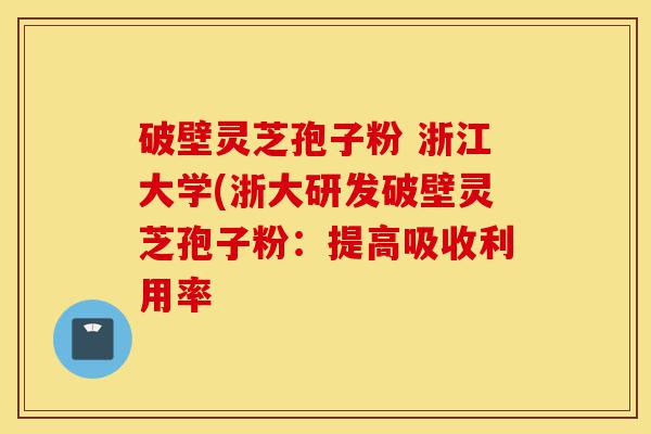 破壁灵芝孢子粉 浙江大学(浙大研发破壁灵芝孢子粉:提高吸收利用率-第1张图片-灵芝之家 破壁灵芝孢子粉 浙江大学(浙大研发破壁灵芝孢子粉:提高吸收利用率-第1张图片-灵芝之家