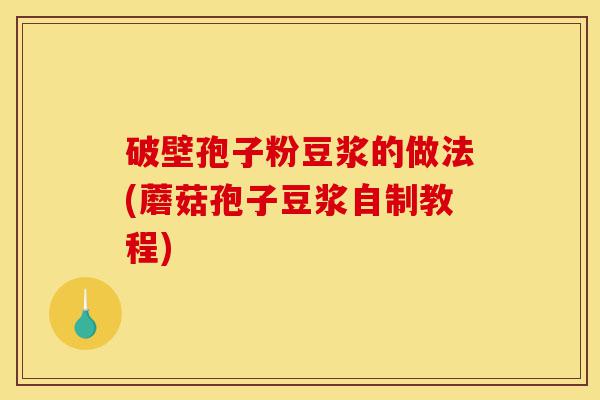 破壁孢子粉豆浆的做法(蘑菇孢子豆浆自制教程)-第1张图片-灵芝之家 破壁孢子粉豆浆的做法(蘑菇孢子豆浆自制教程)-第1张图片-灵芝之家