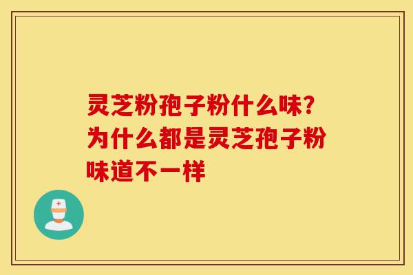 灵芝粉孢子粉什么味?为什么都是灵芝孢子粉味道不一样-第1张图片-灵芝之家 灵芝粉孢子粉什么味?为什么都是灵芝孢子粉味道不一样-第1张图片-灵芝之家