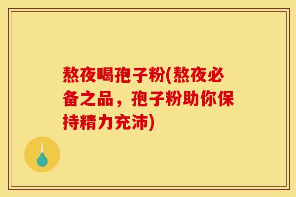 熬夜喝孢子粉(熬夜必备之品,孢子粉助你保持精力充沛)-第1张图片-灵芝之家 熬夜喝孢子粉(熬夜必备之品,孢子粉助你保持精力充沛)-第1张图片-灵芝之家