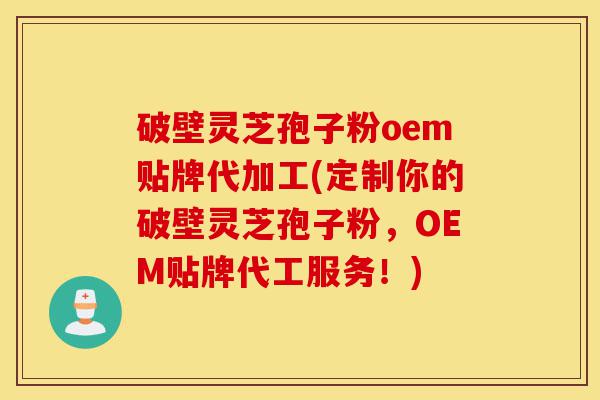 破壁灵芝孢子粉oem贴牌代加工(定制你的破壁灵芝孢子粉,OEM贴牌代工服务!)-第1张图片-灵芝之家 破壁灵芝孢子粉oem贴牌代加工(定制你的破壁灵芝孢子粉,OEM贴牌代工服务!)-第1张图片-灵芝之家
