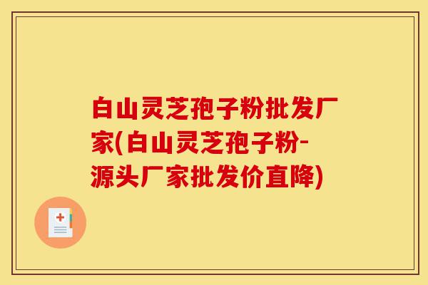 白山灵芝孢子粉批发厂家(白山灵芝孢子粉-源头厂家批发价直降)-第1张图片-灵芝之家 白山灵芝孢子粉批发厂家(白山灵芝孢子粉-源头厂家批发价直降)-第1张图片-灵芝之家