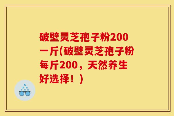 破壁灵芝孢子粉200一斤(破壁灵芝孢子粉每斤200,天然养生好选择!)-第1张图片-灵芝之家 破壁灵芝孢子粉200一斤(破壁灵芝孢子粉每斤200,天然养生好选择!)-第1张图片-灵芝之家