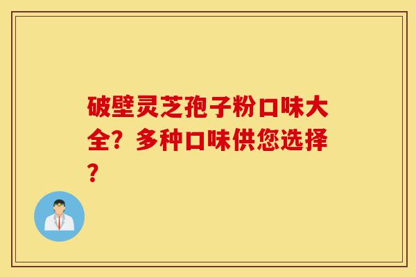 破壁灵芝孢子粉口味大全?多种口味供您选择?-第1张图片-灵芝之家 破壁灵芝孢子粉口味大全?多种口味供您选择?-第1张图片-灵芝之家