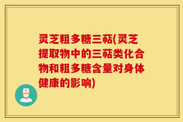 灵芝粗多糖三萜(灵芝提取物中的三萜类化合物和粗多糖含量对身体健康的影响)-第1张图片-灵芝之家 灵芝粗多糖三萜(灵芝提取物中的三萜类化合物和粗多糖含量对身体健康的影响)-第1张图片-灵芝之家