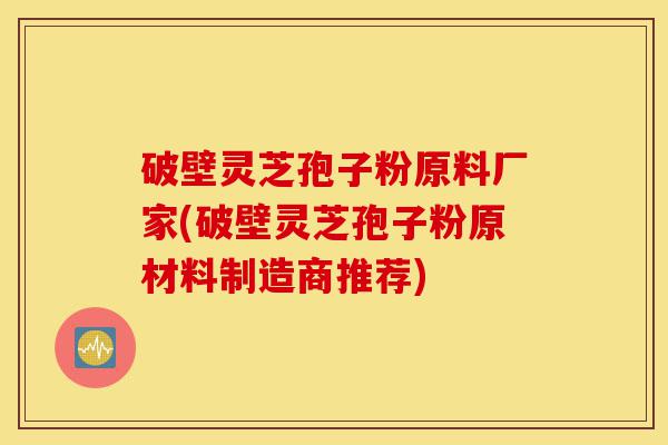 破壁灵芝孢子粉原料厂家(破壁灵芝孢子粉原材料制造商推荐)-第1张图片-灵芝之家 破壁灵芝孢子粉原料厂家(破壁灵芝孢子粉原材料制造商推荐)-第1张图片-灵芝之家