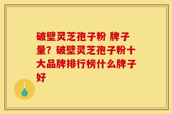 破壁灵芝孢子粉 牌子量?破壁灵芝孢子粉十大品牌排行榜什么牌子好-第1张图片-灵芝之家 破壁灵芝孢子粉 牌子量?破壁灵芝孢子粉十大品牌排行榜什么牌子好-第1张图片-灵芝之家