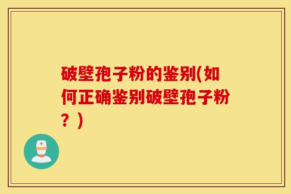 破壁孢子粉的鉴别(如何正确鉴别破壁孢子粉?)-第1张图片-灵芝之家 破壁孢子粉的鉴别(如何正确鉴别破壁孢子粉?)-第1张图片-灵芝之家