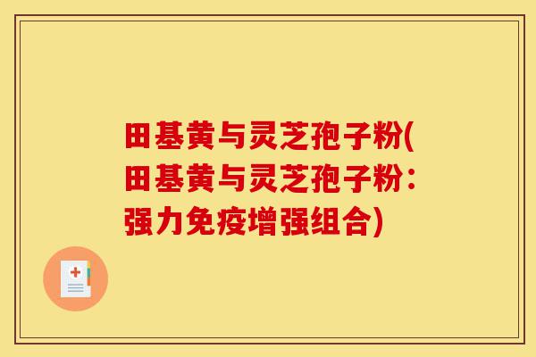 田基黄与灵芝孢子粉(田基黄与灵芝孢子粉:强力免疫增强组合)-第1张图片-灵芝之家 田基黄与灵芝孢子粉(田基黄与灵芝孢子粉:强力免疫增强组合)-第1张图片-灵芝之家