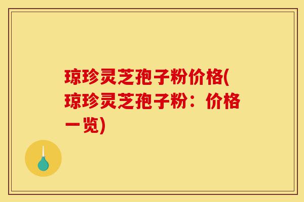 琼珍灵芝孢子粉价格(琼珍灵芝孢子粉:价格一览)-第1张图片-灵芝之家 琼珍灵芝孢子粉价格(琼珍灵芝孢子粉:价格一览)-第1张图片-灵芝之家
