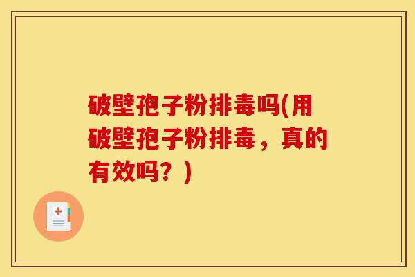 破壁孢子粉排毒吗(用破壁孢子粉排毒,真的有效吗?)-第1张图片-灵芝之家 破壁孢子粉排毒吗(用破壁孢子粉排毒,真的有效吗?)-第1张图片-灵芝之家