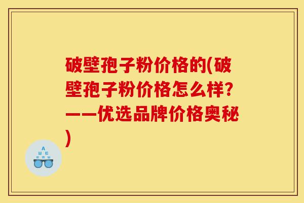 破壁孢子粉价格的(破壁孢子粉价格怎么样?——优选品牌价格奥秘)-第1张图片-灵芝之家 破壁孢子粉价格的(破壁孢子粉价格怎么样?——优选品牌价格奥秘)-第1张图片-灵芝之家
