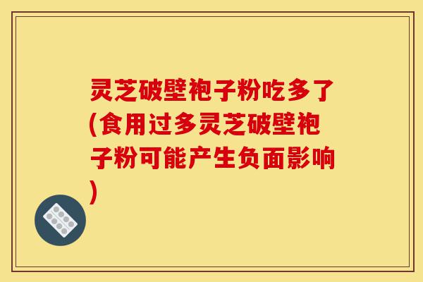 灵芝破壁袍子粉吃多了(食用过多灵芝破壁袍子粉可能产生负面影响)-第1张图片-灵芝之家 灵芝破壁袍子粉吃多了(食用过多灵芝破壁袍子粉可能产生负面影响)-第1张图片-灵芝之家