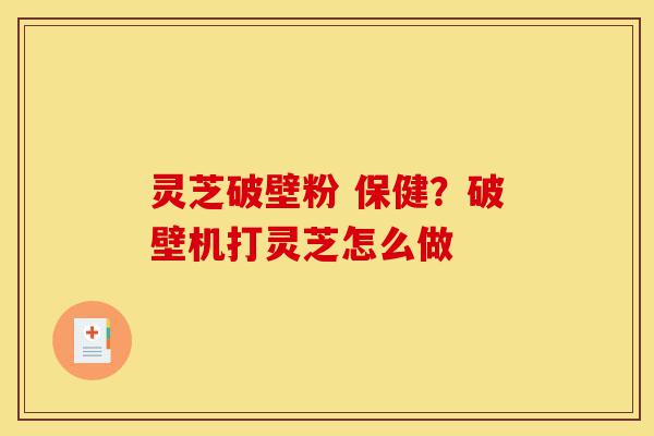 灵芝破壁粉 保健?破壁机打灵芝怎么做-第1张图片-灵芝之家 灵芝破壁粉 保健?破壁机打灵芝怎么做-第1张图片-灵芝之家