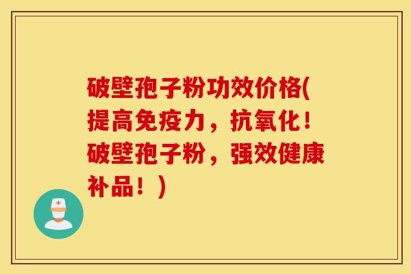 破壁孢子粉功效价格(提高免疫力,抗氧化!破壁孢子粉,强效健康补品!)-第1张图片-灵芝之家 破壁孢子粉功效价格(提高免疫力,抗氧化!破壁孢子粉,强效健康补品!)-第1张图片-灵芝之家