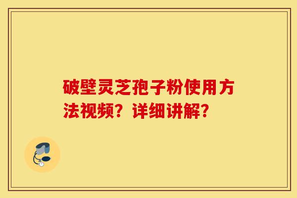破壁灵芝孢子粉使用方法视频?详细讲解?-第1张图片-灵芝之家 破壁灵芝孢子粉使用方法视频?详细讲解?-第1张图片-灵芝之家