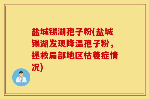 盐城锡湖孢子粉(盐城锡湖发现降温孢子粉,拯救局部地区枯萎症情况)-第1张图片-灵芝之家 盐城锡湖孢子粉(盐城锡湖发现降温孢子粉,拯救局部地区枯萎症情况)-第1张图片-灵芝之家