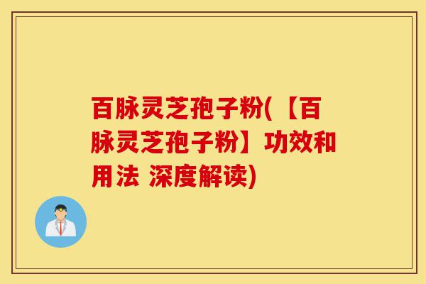百脉灵芝孢子粉(【百脉灵芝孢子粉】功效和用法 深度解读)-第1张图片-灵芝之家