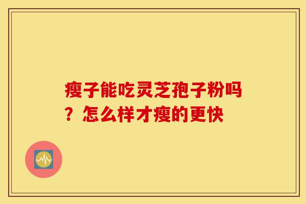 瘦子能吃灵芝孢子粉吗?怎么样才瘦的更快-第1张图片-灵芝之家 瘦子能吃灵芝孢子粉吗?怎么样才瘦的更快-第1张图片-灵芝之家