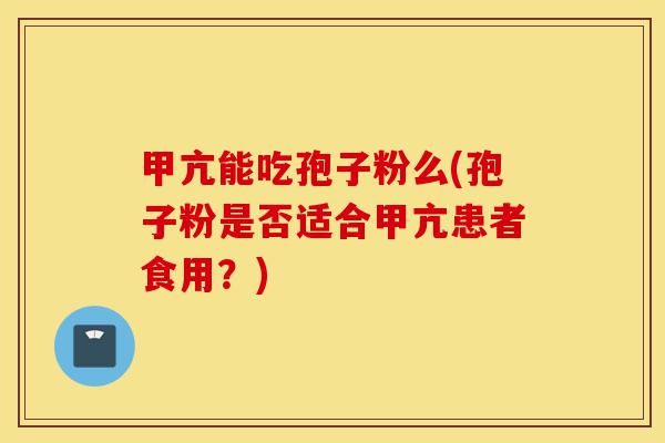 甲亢能吃孢子粉么(孢子粉是否适合甲亢患者食用?)-第1张图片-灵芝之家 甲亢能吃孢子粉么(孢子粉是否适合甲亢患者食用?)-第1张图片-灵芝之家