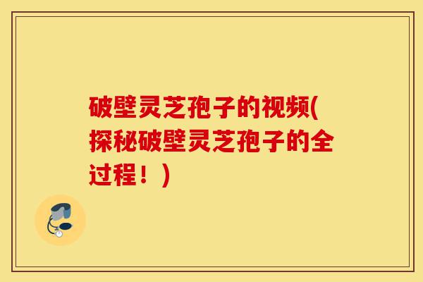 破壁灵芝孢子的视频(探秘破壁灵芝孢子的全过程!)-第1张图片-灵芝之家 破壁灵芝孢子的视频(探秘破壁灵芝孢子的全过程!)-第1张图片-灵芝之家