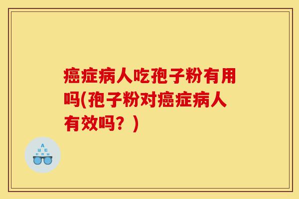 癌症病人吃孢子粉有用吗(孢子粉对癌症病人有效吗？)-第1张图片-灵芝之家