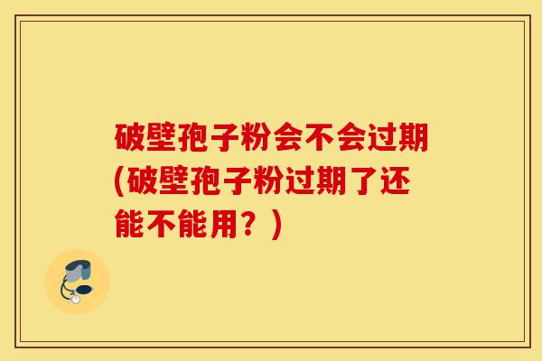 破壁孢子粉会不会过期(破壁孢子粉过期了还能不能用?)-第1张图片-灵芝之家 破壁孢子粉会不会过期(破壁孢子粉过期了还能不能用?)-第1张图片-灵芝之家