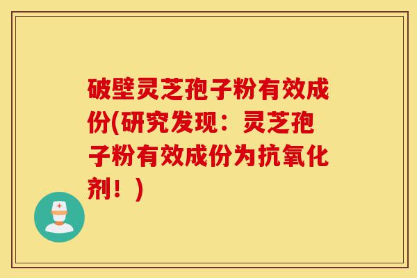 破壁灵芝孢子粉有效成份(研究发现:灵芝孢子粉有效成份为抗氧化剂!)-第1张图片-灵芝之家 破壁灵芝孢子粉有效成份(研究发现:灵芝孢子粉有效成份为抗氧化剂!)-第1张图片-灵芝之家