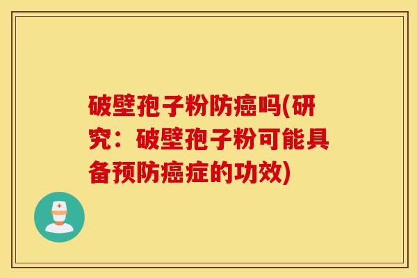 破壁孢子粉防癌吗(研究:破壁孢子粉可能具备预防癌症的功效)-第1张图片-灵芝之家 破壁孢子粉防癌吗(研究:破壁孢子粉可能具备预防癌症的功效)-第1张图片-灵芝之家