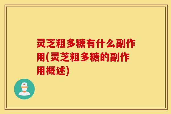 灵芝粗多糖有什么副作用(灵芝粗多糖的副作用概述)-第1张图片-灵芝之家