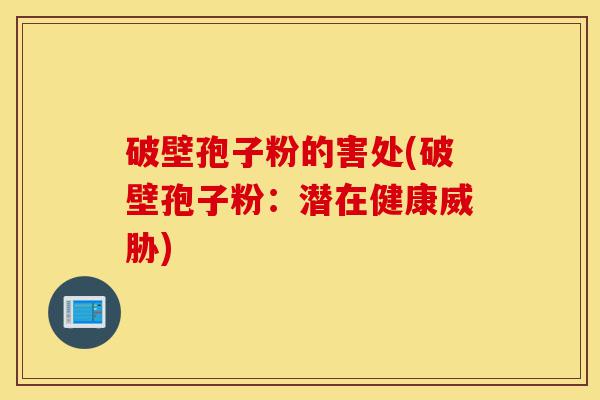 破壁孢子粉的害处(破壁孢子粉:潜在健康威胁)-第1张图片-灵芝之家 破壁孢子粉的害处(破壁孢子粉:潜在健康威胁)-第1张图片-灵芝之家