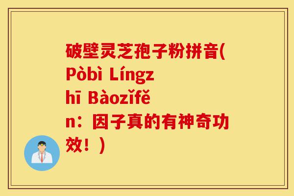 破壁灵芝孢子粉拼音(Pòbì Língzhī Bàozǐfěn:因子真的有神奇功效!)-第1张图片-灵芝之家 破壁灵芝孢子粉拼音(Pòbì Língzhī Bàozǐfěn:因子真的有神奇功效!)-第1张图片-灵芝之家