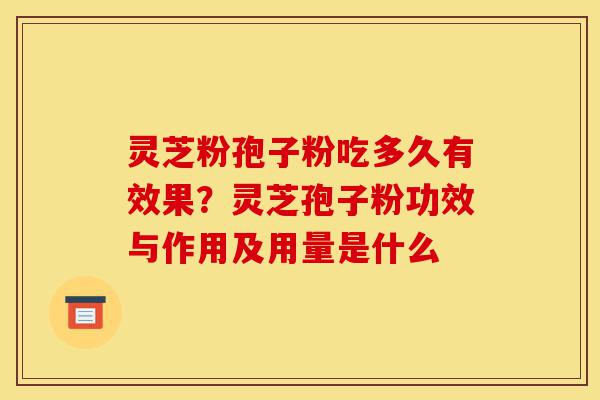 灵芝粉孢子粉吃多久有效果?灵芝孢子粉功效与作用及用量是什么-第1张图片-灵芝之家 灵芝粉孢子粉吃多久有效果?灵芝孢子粉功效与作用及用量是什么-第1张图片-灵芝之家